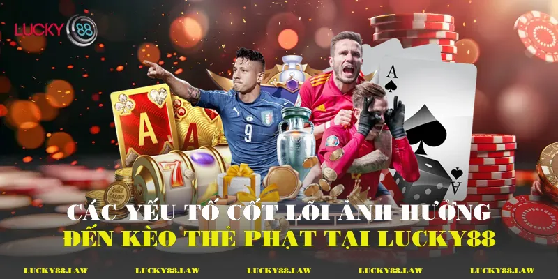 Các yếu tố cốt lõi ảnh hưởng đến kèo thẻ phạt tại Lucky88