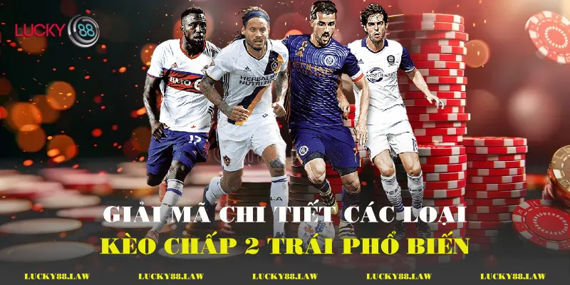 Giải mã chi tiết các loại kèo chấp 2 trái phổ biến