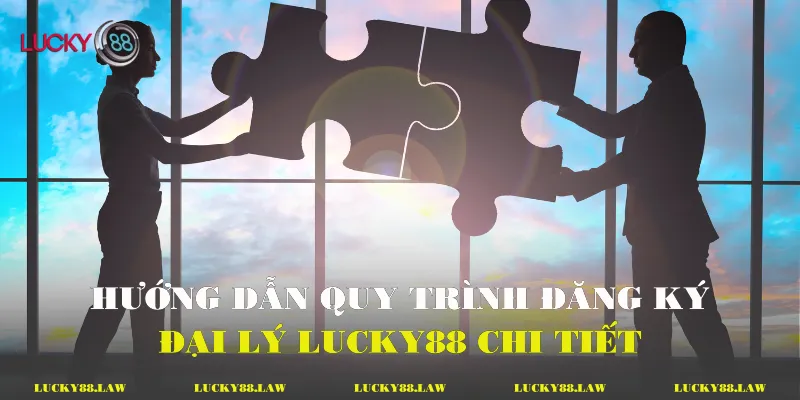 Hướng dẫn quy trình đăng ký đại lý Lucky88 chi tiết