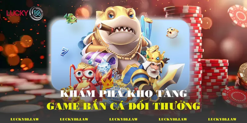 Khám phá kho tàng game bắn cá đổi thưởng