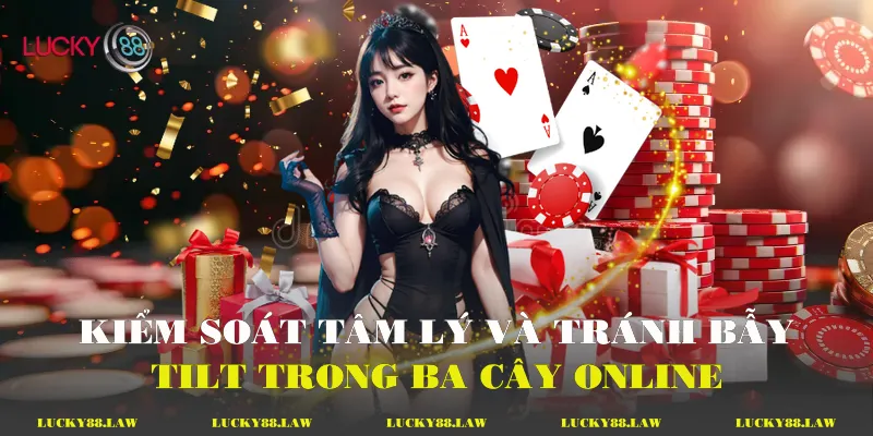 Kiểm soát tâm lý và tránh bẫy Tilt trong ba cây online