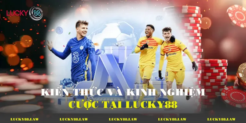 Kiến thức và kinh nghiệm cược tại Lucky88