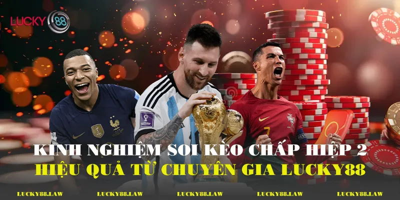 Kinh nghiệm soi kèo chấp hiệp 2 hiệu quả từ chuyên gia Lucky88