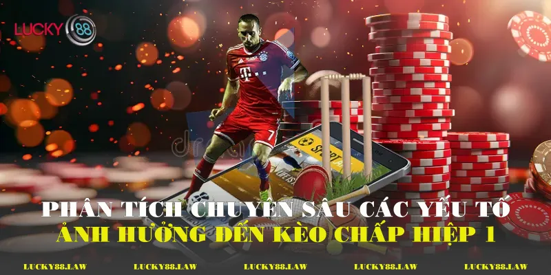 Phân tích chuyên sâu các yếu tố ảnh hưởng đến kèo chấp hiệp 1