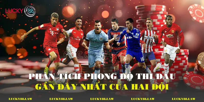 Phân tích phong độ thi đấu gần đây nhất của hai đội