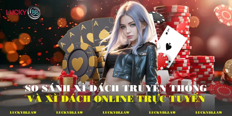 So sánh xì dách truyền thống và xì dách online trực tuyến