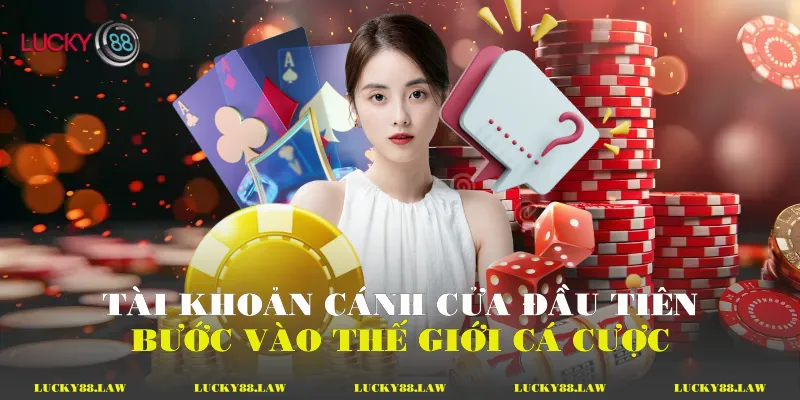 Tài khoản - Cánh cửa đầu tiên bước vào thế giới cá cược