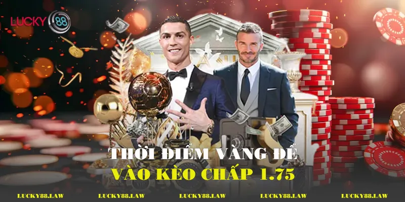 Thời điểm vàng để vào kèo chấp 1.75